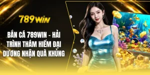 Bắn cá 789win - Hải trình thám hiểm đại dương nhận quà khủng